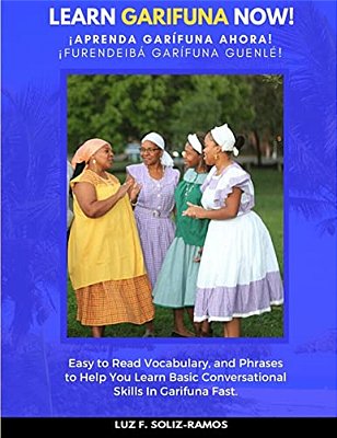 Learn Garifuna Now!: Easy To Read Vocabulary, And Phrases To Help You Learn Basic Conversational Skills In Garifuna-..