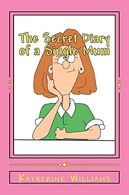 The Secret Diary Of A Single Mum: When Your Day Just Can't Get Any Worse; Laugh At Mine. -..