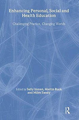 Enhancing Personal, Social And Health Education: Challenging Practice, Changing Worlds-..