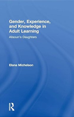 Gender, Experience, And Knowledge In Adult Learning: Alisoun's Daughters-..