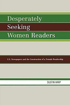 Desperately Seeking Women Readers: U. S. Newspapers And The Construction Of A Female Readership-..