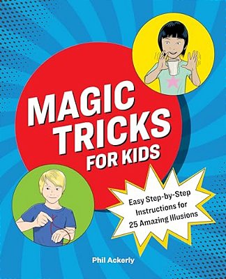 Magic Tricks For Kids: Easy Step-By-step Instructions For 25 Amazing Illusions-..
