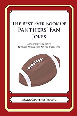 The Best Ever Book Of Panthers' Fan Jokes: Lots And Lots Of Jokes Specially Repurposed For You-Know-who-..