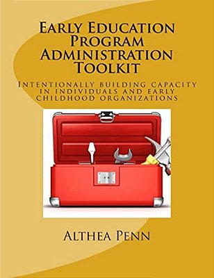 Early Education Program Administration Toolkit: Intentionally Building Capacity In Individuals And Early Childhood Organizations-..