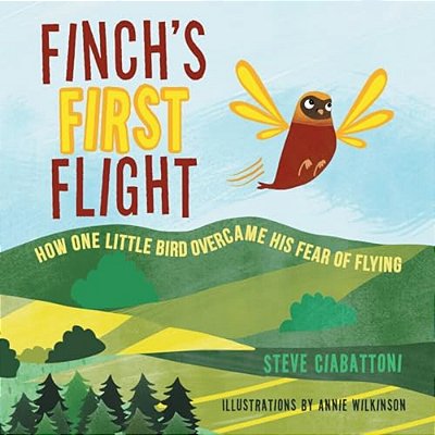 Finch's First Flight: How One Little Bird Overcame His Fear Of Flying-..