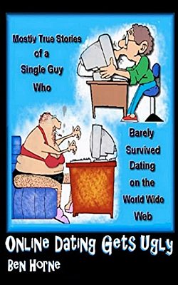 Online Dating Gets Ugly: The Mostly True Stories Of A Guy Who Barely Survived Dating On The World Wide Web-..