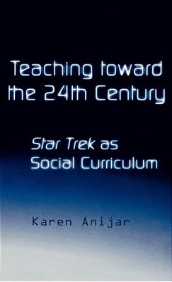 Teaching Toward The 24Th Century: Star Trek As Social Curriculum-..
