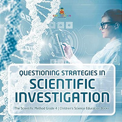 Questioning Strategies In Scientific Investigation The Scientific Method Grade 4 Children's Science Education Books-..