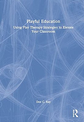 Playful Education: Using Play Therapy Strategies To Elevate Your Classroom-..