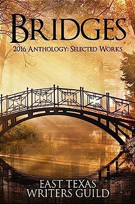 Bridges: Selected Works 2016 Anthology East Texas Writers Guild-..