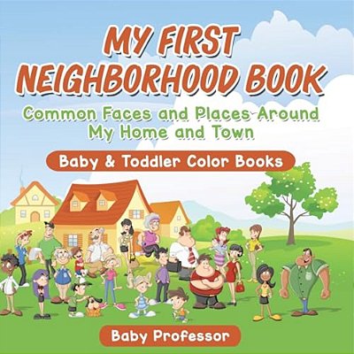My First Neighborhood Book: Common Faces And Places Around My Home And Town - Baby & Toddler Color Books-..