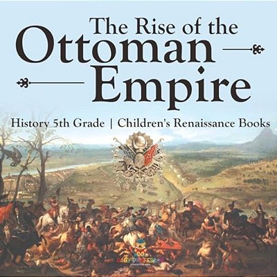 The Rise Of The Ottoman Empire - History 5Th Grade Children's Renaissance Books-..