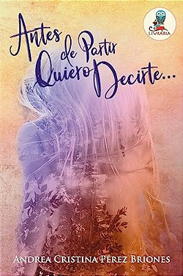 Antes De Partir Quiero Decirte...: Porque Antes De Partir, Siempre Hay Algo Que Decir... -..