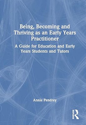 Being, Becoming And Thriving As An Early Years Practitioner: A Guide For Education And Early Years Students And Tutors-..