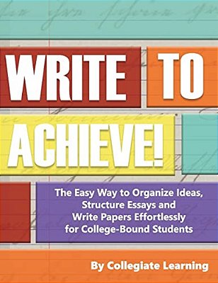Write To Achieve!: The Easy Way To Organize Ideas, Structure Essays And Write Papers Effortlessly For College-Bound Students-..