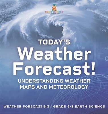 Today's Weather Forecast! Understanding Weather Maps And Meteorology Weather Forecasting Grade 6-8 Earth Science-..