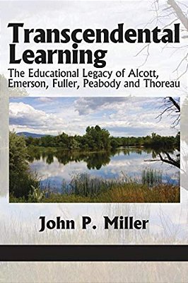Transcendental Learning: The Educational Legacy Of Alcott, Emerson, Fuller, Peabody And Thoreau-..