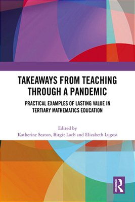 Takeaways From Teaching Through A Pandemic: Practical Examples Of Lasting Value In Tertiary Mathematics Education-..