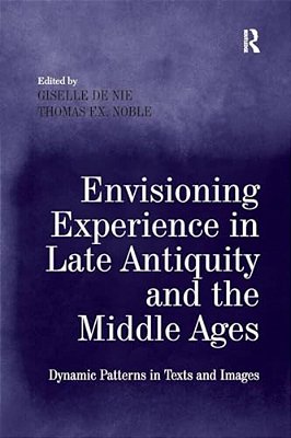 Envisioning Experience In Late Antiquity And The Middle Ages: Dynamic Patterns In Texts And Images-..