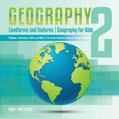 Geography 2 - Landforms And Features Geography For Kids - Plateaus, Peninsulas, Deltas And More 4Th Grade Children's Science Education Books-..