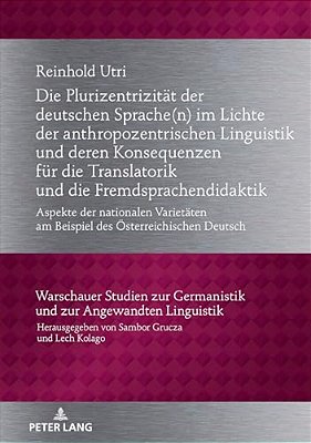 Die Plurizentrizitaet Der Deutschen Sprache(n) Im Lichte Der Anthropozentrischen Linguistik Und Deren Konsequenzen Fuer Die Translatorik Und Die Fremd-..