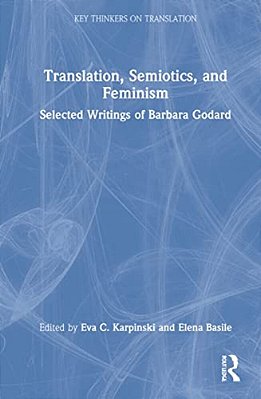 Translation, Semiotics, And Feminism: Selected Writings Of Barbara Godard-..