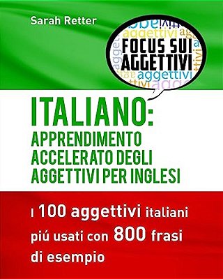 Italiano: Apprendimento Accelerato Degli Aggettivi Per Inglesi: I 100 Aggettivi Italiani Piú Usati Con 800 Frasi Di Esempio-..