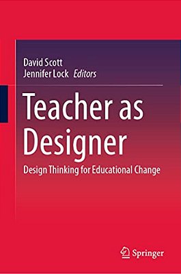 Teacher As Designer: Design Thinking For Educational Change-..