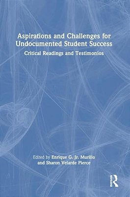 Aspirations And Challenges For Undocumented Student Success: Critical Readings And Testimonios-..