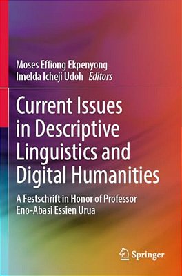Current Issues In Descriptive Linguistics And Digital Humanities: A Festschrift In Honor Of Professor Eno-Abasi Essien Urua-..