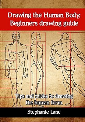 Drawing The Human Body: Beginners Drawing Guide. Tips And Tricks To Drawing The Human Form-..