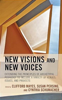 New Visions And New Voices: Extending The Principles Of Archetypal Pedagogy To Include A Variety Of Venues, Issues, And Projects-..