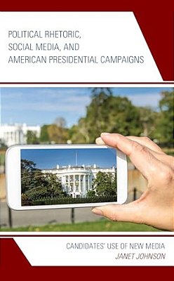 Political Rhetoric, Social Media, And American Presidential Campaigns: Candidates' Use Of New Media-..