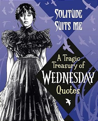 Solitude Suits Me: A Tragic Treasury Of Wednesday Quotes-..