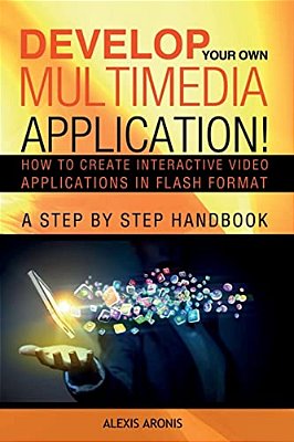 Develop Your Own Multimedia Application!: How To Create Interactive Video Applications In Flash Format-..