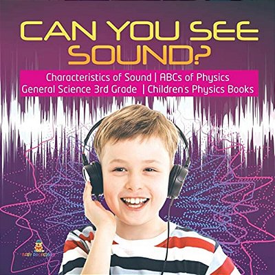 Can You See Sound? Characteristics Of Sound Abcs Of Physics General Science 3RD Grade Children's Physics Books-..