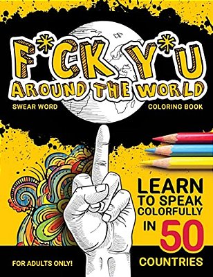 F*ck Y*u Around The World: Swear Word Coloring Book-..