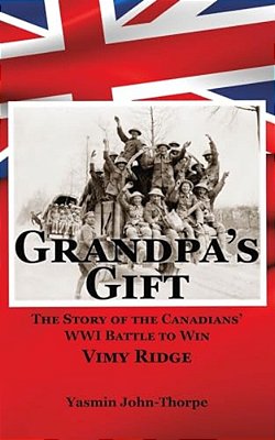 Grandpa's Gift: The Story Of The Canadians' Wwi Battle To Win Vimy Ridge-..
