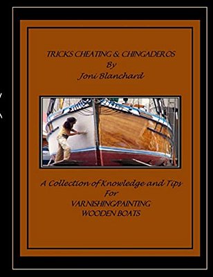 Tricks, Cheating & Chingaderos: A Collection Of Knowledge And Tips For Varnishing/Painting Wooden Boats-..