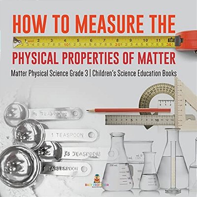 How To Measure The Physical Properties Of Matter Matter Physical Science Grade 3 Children's Science Education Books-..