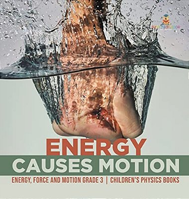 Energy Causes Motion Energy, Force And Motion Grade 3 Children's Physics Books-..