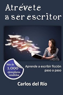 Atrévete A Ser Escritor: Aprende A Escribir Ficción Paso A Paso-..
