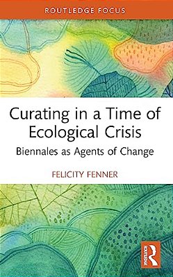 Curating In A Time Of Ecological Crisis: Biennales As Agents Of Change-..