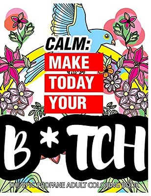 Calm: Make Today Your Bitch The Epic Profane Adult Coloring Book: Swear Word Finds Sweary Fun Way - Swearword For Stress Relief-..