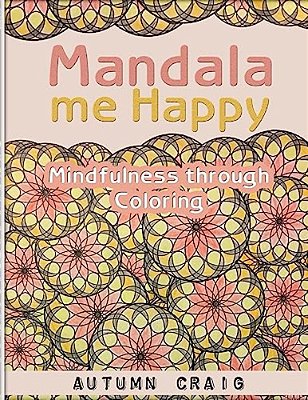 Mandala Me Happy: Mindfulness Through Coloring-..