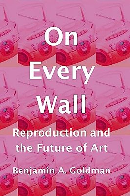 On Every Wall: Reproduction And The Future Of Art-..