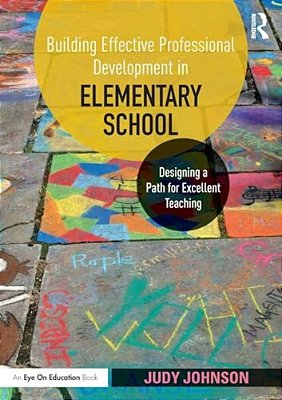 Building Effective Professional Development In Elementary School: Designing A Path For Excellent Teaching-..