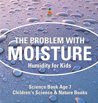 The Problem With Moisture - Humidity For Kids - Science Book Age 7 Children's Science & Nature Books-..