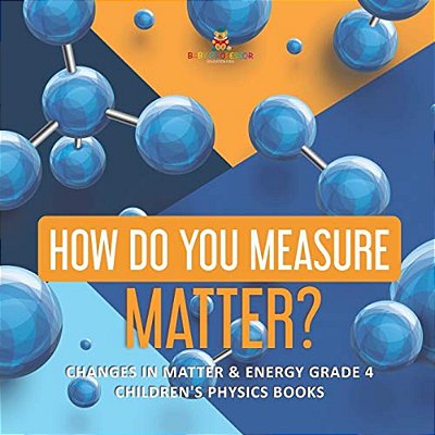 How Do You Measure Matter? Changes In Matter & Energy Grade 4 Children's Physics Books-..