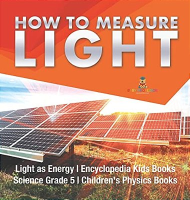 How To Measure Light Light As Energy Encyclopedia Kids Books Science Grade 5 Children's Physics Books-..